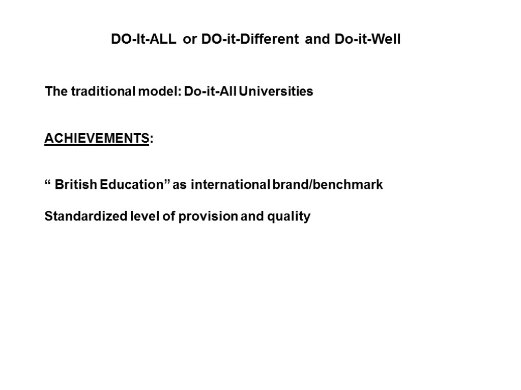 DO-It-ALL or DO-it-Different and Do-it-Well The traditional model: Do-it-All Universities ACHIEVEMENTS: “ British Education”